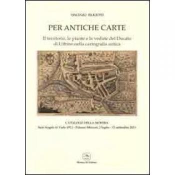 Per antiche carte. Il territorio, le piante e le vedute del Ducato di Urbino nella cartografia antica. Catalogo della mostra (Sant'Angelo in Vado,2011)