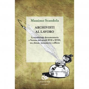 Archivisti al lavoro. La tradizione documentaria a Verona nei secoli XVII e XVIII, tra chiesa, monastero e officio
