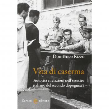 Vita di caserma. Autorità e relazioni nell'esercito italiano del secondo dopoguerra