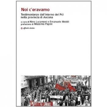 Noi c'eravamo. Testimonianze dall'interno del Pci nella provincia di Ancona
