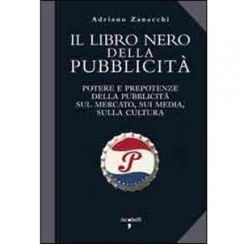 Il libro nero della pubblicità. Potere e prepotenze della pubblicità sul mercato, sui media, sulla cultura