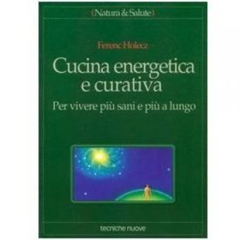 Cucina energetica e curativa. Per vivere più sani e più a lungo