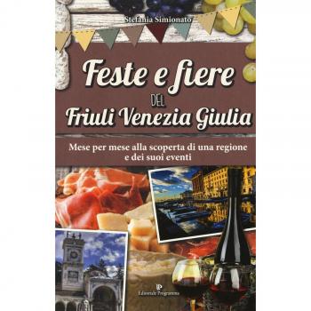 Feste e fiere del Friuli Venezia Giulia. Mese per mese alla scoperta di una regione e dei suoi eventi
