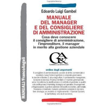 Manuale del manager e del consigliere di amministrazione. Che cosa deve conoscere il consigliere di amministrazione, l'imprenditore, il manager...