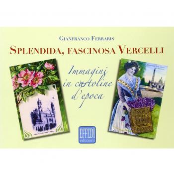 Splendida, fascinosa Vercelli. Immagini in cartoline d'epoca