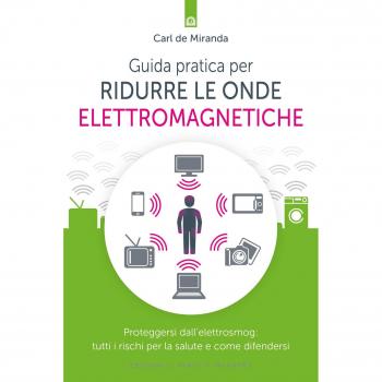 Guida pratica per ridurre le onde elettromagnetiche. Proteggersi dall'elettrosmog: tutti i rischi per la salute e come difendersi