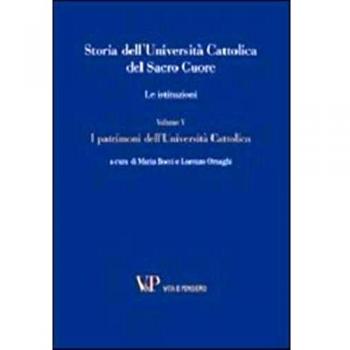 Storia dell'Università Cattolica del Sacro Cuore. Le istituzioni. I patrimoni dell'Università Cattolica (Vol. 5)