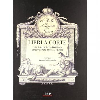 Libri a corte. Le biblioteche dei duchi di Parma conservate nella biblioteca Palatina