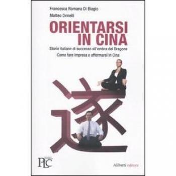 Orientarsi in Cina. Storie italiane di successo all'ombra del Dragone. Come fare impresa e affermarsi in Cina