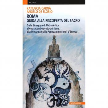 Roma. Guida alla riscoperta del sacro. Dalla sinagoga di Ostia antica alle catacombe proto-cristiane, alla moschea e pagoda più grandi d'Europa