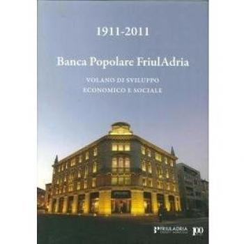 1911-2011. Banca popolare FriulAdria. Volano di sviluppo economico e sociale