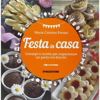 Festa in casa. Consigli e ricette per organizzare un party coi fiocchi