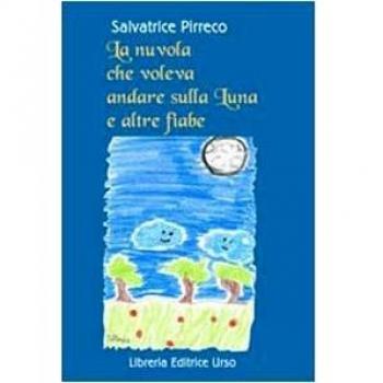 La nuvola che voleva andare sulla luna e altre fiabe. Desideri, sogni, gioie e tristezze raccontati da nuvole, stelle, monete e...