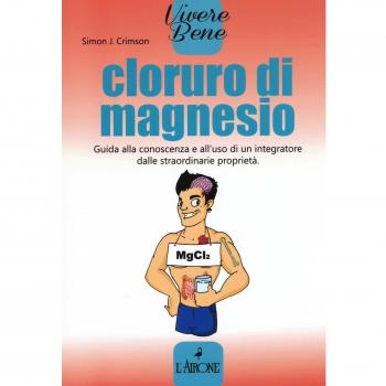 Cloruro di magnesio. Guida alla conoscenza e all'uso di un integratore dalle straordinarie proprietà