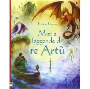 Miti e leggende di re Artù. Ediz. illustrata