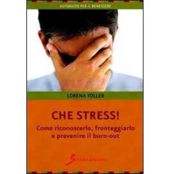 Che stress. Come riconoscerlo, fronteggiarlo e prevenire il burn-out