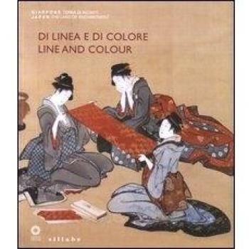Di linea e di colore. Il Giappone, le sue arti e l'incontro con l'Occidente. Catalogo della mostra (Firenze, 3 aprile-1 luglio 2012). Ediz. italiana e inglese