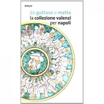 Da Guttuso a Matta. La collezione Valenzi per Napoli. Catalogo della mostra (Napoli, 2 ottobre 2013-31 marzo 2014). Ediz. illustrata