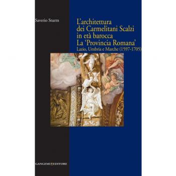 L'architettura dei Carmelitani Scalzi in età barocca. La «Provincia Romana». Lazio, Umbria e Marche (1597-1705). Ediz. illustrata