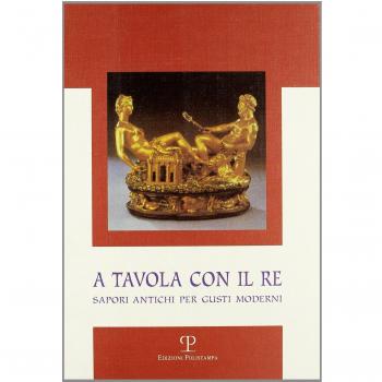 A tavola con il re. Sapori antichi per gusti moderni