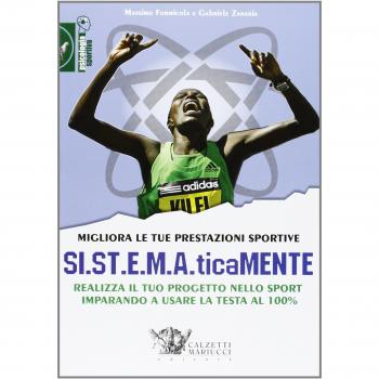 Migliora le tue prestazioni sportive. SI.ST.E.M.A.ticaMENTE. Realizza il tuo progetto nello sport imparando a usare la testa al 100%