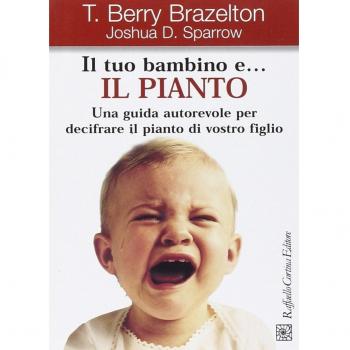 Il tuo bambino e... il pianto. Una guida autorevole per decifrare il pianto di vostro figlio