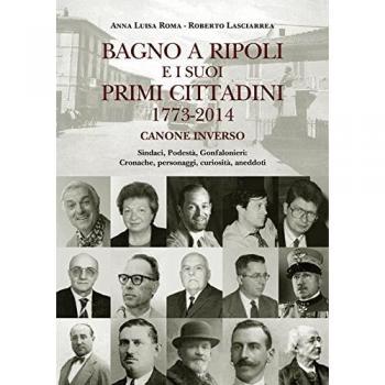 Bagno a Ripoli e i suoi primi cittadini 1773-2014. Canone inverso. Sindaci, podestà, gonfalonieri. Cronache, personaggi, curiosità, aneddoti