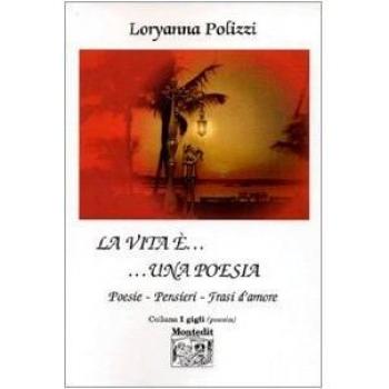 La vita è... una poesia. Poesie, pensieri, frasi d'amore