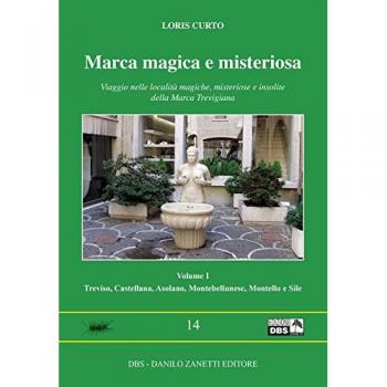 Marca magica e misteriosa. Viaggio nelle località magiche, misteriose e insolite della Marca Trevigiana. Treviso, Castellana, Asolano, Montebellunese, Montello e Sile (Vol. 1)