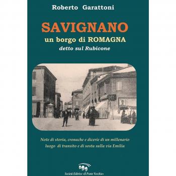 Savignano, un borgo di Romagna detto sul Rubicone. Note di storia, cronache e dicerie di un millenario luogo di transito e di sosta sulla Via Emilia