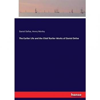The Earlier Life and the Chief Rarlier Works of Daniel Defoe