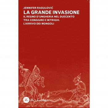 La grande invasione. Il regno d'Ungheria nel Duecento tra congiure e intrighi. L'arrivo dei Mongoli