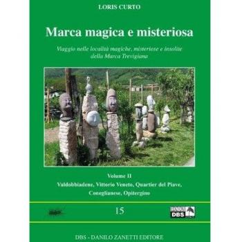 Marca magica e misteriosa. Viaggio nelle località magiche, misteriose e insolite della Marca Trevigiana. Valdobbione, Vittorio Veneto, Quartier del Piave, Coneglianese, Opitergino (Vol. 2)
