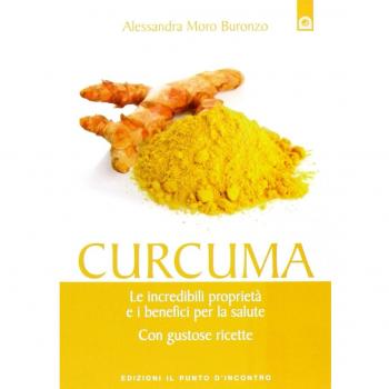Curcuma. Le straordinarie virtù e i benefici per la salute. Con gustose ricette