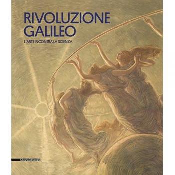 Rivoluzione Galileo. L'arte incontra la scienza. Catalogo della mostra (Padova, 18 novembre 2017-18 marzo 2018). Ediz. a colori