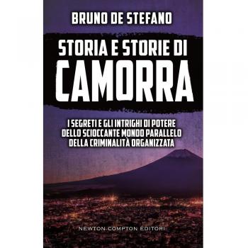 Storia e storie di camorra. I segreti e gli intrighi di potere dello scioccante mondo parallelo della criminalità organizzata
