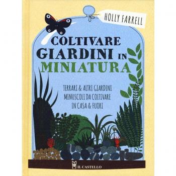 Coltivare giardini in minatura. Ediz. a colori