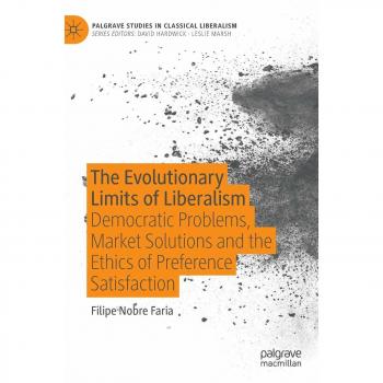 The Evolutionary Limits of Liberalism: Democratic Problems, Market Solutions and the Ethics of Preference Satisfaction (Palgrave Studies in Classical Liberalism)
