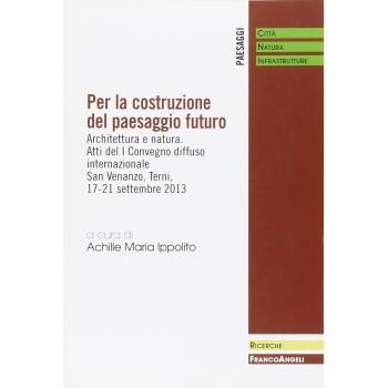 Per la costruzione del paesaggio futuro. Architettura e natura. Atti del 1º Convegno diffuso internazionale (Terni, 17-21 settembre 2013)