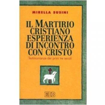 Il martirio cristiano esperienza di incontro con Cristo. Testimonianze dei primi tre secoli