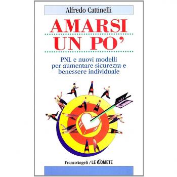 Amarsi un po'. PNL e nuovi modelli per aumentare sicurezza e benessere individuale