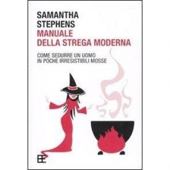 Manuale della strega moderna. Come sedurre un uomo in poche irresistibili mosse