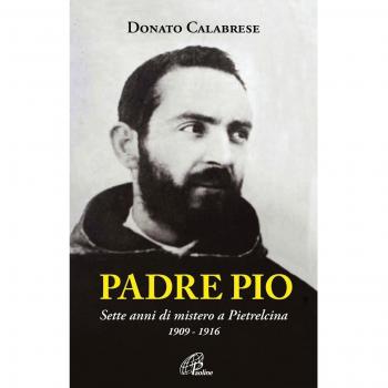 Padre Pio. Sette anni di mistero a Pietrelcina. 1909-1916. Ediz. illustrata