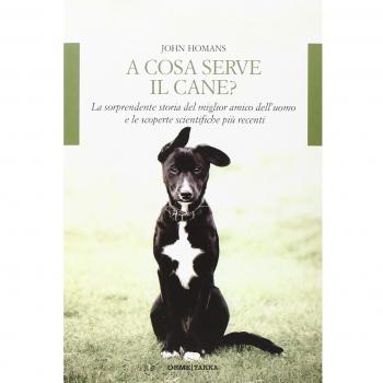 A cosa serve il cane? La sorprendente storia del miglior amico dell'uomo e le scoperte scientifiche più recenti