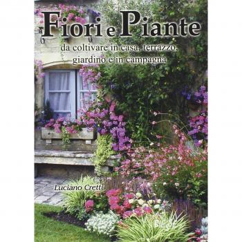 Fiori e piante da coltivare in casa, terrazzo, giardino e in campagna