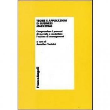 Teorie e applicazioni di business marketing. Comprendere i processi di mercato e modellare l'azione di management
