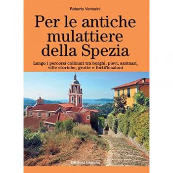 Per le antiche mulattiere della Spezia. Lungo i percorsi collinari tra borghi, pievi, santuari, ville storiche, grotte e fortificazioni