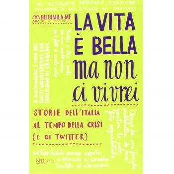La vita è bella ma non ci vivrei. Storie dell'Italia al tempo della crisi (e di Twitter)