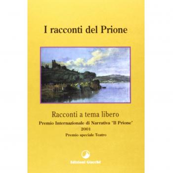 I racconti del Prione. Premio internazionale di narrativa «Il Prione» 2001 Premio speciale teatro