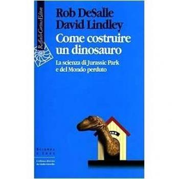 Come costruire un dinosauro. La scienza di Jurassic park e del Mondo perduto